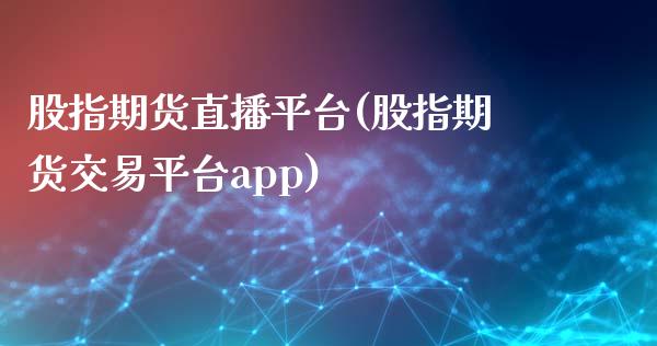 股指期货直播平台(股指期货交易平台app)_https://www.lvsezhuji.com_黄金直播喊单_第1张