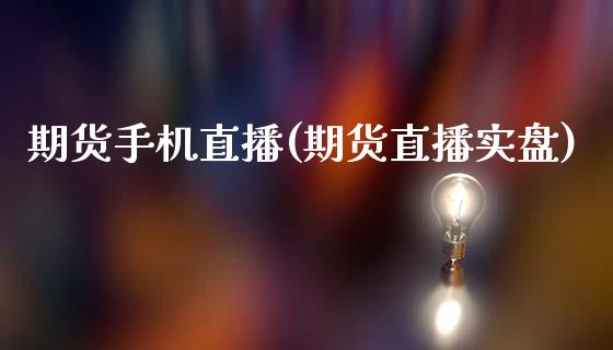 期货手机直播(期货直播实盘)_https://www.lvsezhuji.com_EIA直播喊单_第1张