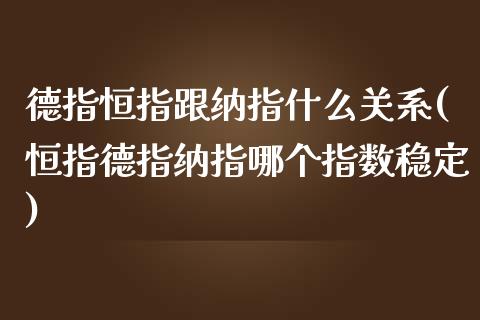 德指恒指跟纳指什么关系(恒指德指纳指哪个指数稳定)_https://www.lvsezhuji.com_期货喊单_第1张