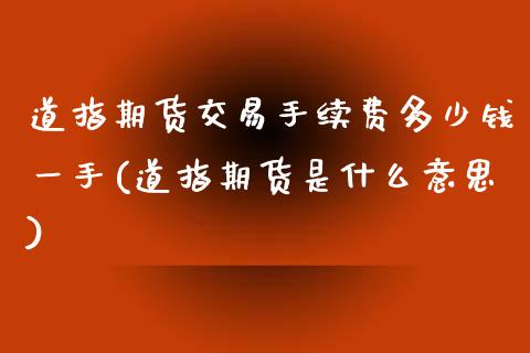 道指期货交易手续费多少钱一手(道指期货是什么意思)_https://www.lvsezhuji.com_国际期货直播喊单_第1张