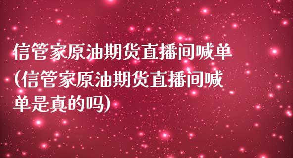 信管家原油期货直播间喊单(信管家原油期货直播间喊单是真的吗)_https://www.lvsezhuji.com_EIA直播喊单_第1张