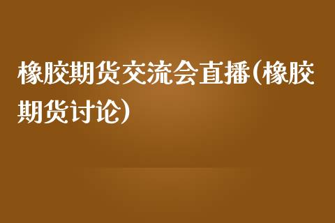 橡胶期货交流会直播(橡胶期货讨论)_https://www.lvsezhuji.com_原油直播喊单_第1张