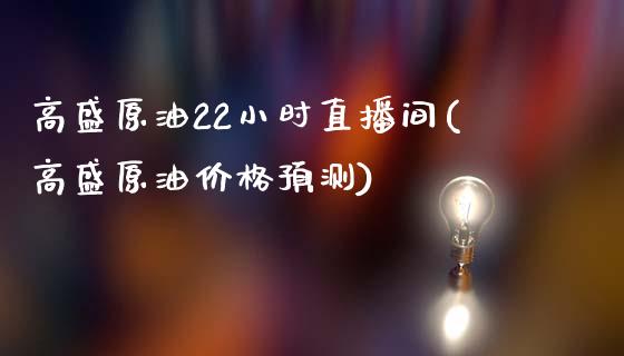 高盛原油22小时直播间(高盛原油价格预测)_https://www.lvsezhuji.com_黄金直播喊单_第1张