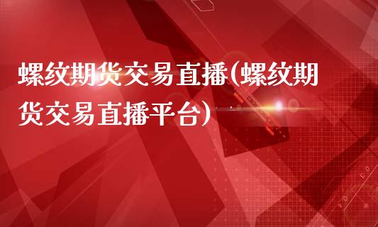 螺纹期货交易直播(螺纹期货交易直播平台)_https://www.lvsezhuji.com_期货喊单_第1张