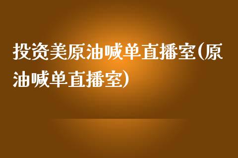 投资美原油喊单直播室(原油喊单直播室)_https://www.lvsezhuji.com_黄金直播喊单_第1张