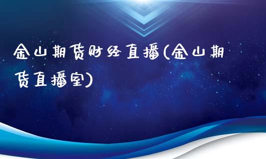 金山期货财经直播(金山期货直播室)_https://www.lvsezhuji.com_期货喊单_第1张