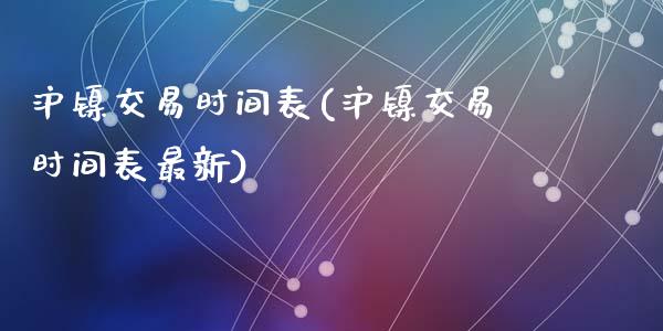 沪镍交易时间表(沪镍交易时间表最新)_https://www.lvsezhuji.com_EIA直播喊单_第1张