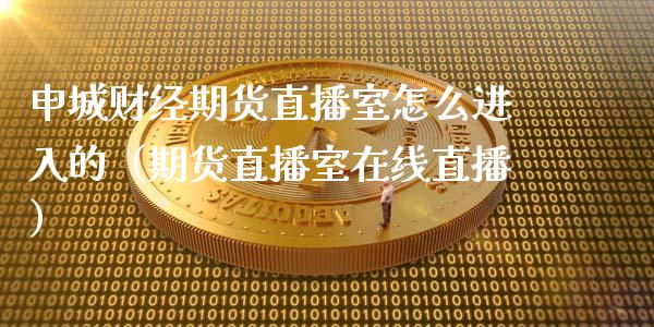 申城财经期货直播室怎么进入的（期货直播室在线直播）_https://www.lvsezhuji.com_原油直播喊单_第1张