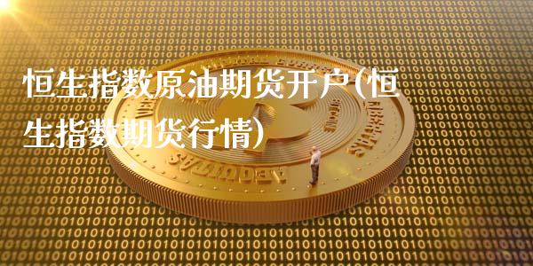 恒生指数原油期货开户(恒生指数期货行情)_https://www.lvsezhuji.com_黄金直播喊单_第1张