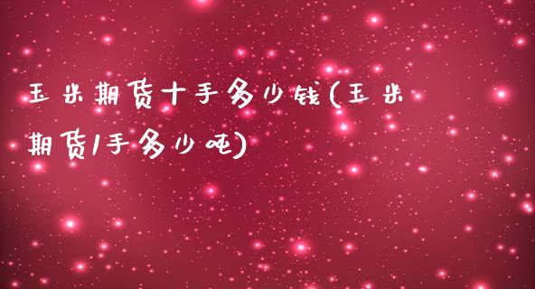 玉米期货十手多少钱(玉米期货1手多少吨)_https://www.lvsezhuji.com_非农直播喊单_第1张