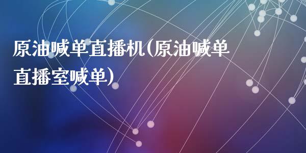 原油喊单直播机(原油喊单直播室喊单)_https://www.lvsezhuji.com_恒指直播喊单_第1张