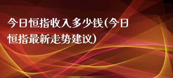 今日恒指收入多少钱(今日恒指最新走势建议)_https://www.lvsezhuji.com_原油直播喊单_第1张