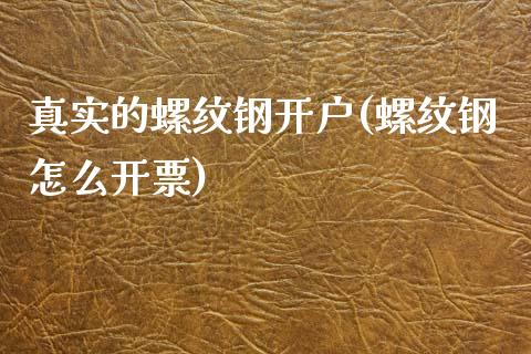 真实的螺纹钢开户(螺纹钢怎么开票)_https://www.lvsezhuji.com_EIA直播喊单_第1张