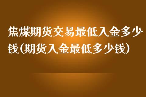 焦煤期货交易最低入金多少钱(期货入金最低多少钱)_https://www.lvsezhuji.com_EIA直播喊单_第1张