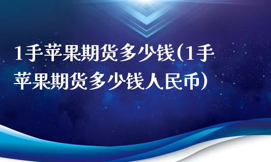 1手苹果期货多少钱(1手苹果期货多少钱人民币)_https://www.lvsezhuji.com_国际期货直播喊单_第1张