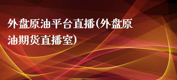 外盘原油平台直播(外盘原油期货直播室)_https://www.lvsezhuji.com_EIA直播喊单_第1张