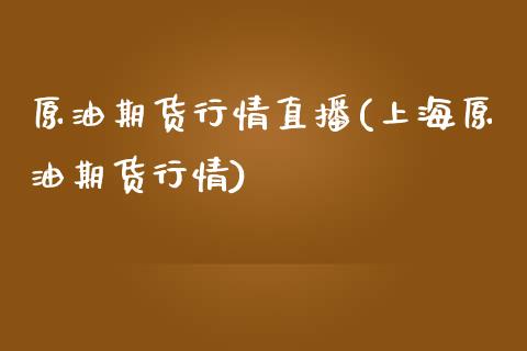 原油期货行情直播(上海原油期货行情)_https://www.lvsezhuji.com_期货喊单_第1张