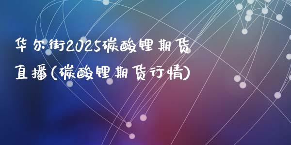 华尔街2025碳酸锂期货直播(碳酸锂期货行情)_https://www.lvsezhuji.com_EIA直播喊单_第1张