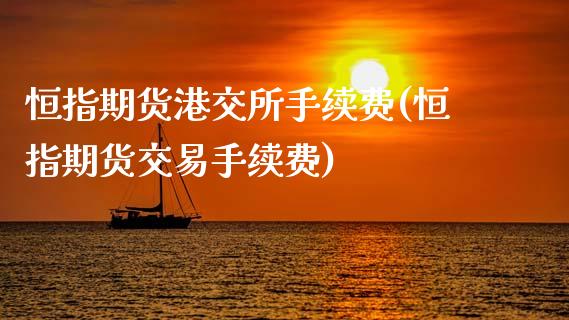 恒指期货港交所手续费(恒指期货交易手续费)_https://www.lvsezhuji.com_非农直播喊单_第1张