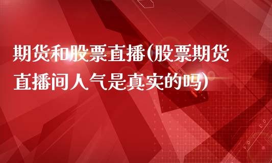 期货和股票直播(股票期货直播间人气是真实的吗)_https://www.lvsezhuji.com_非农直播喊单_第1张