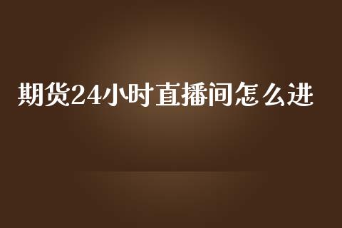 期货24小时直播间怎么进_https://www.lvsezhuji.com_原油直播喊单_第1张