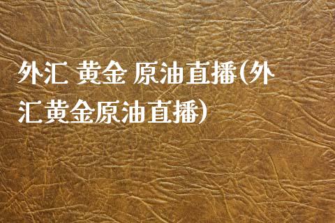 外汇 黄金 原油直播(外汇黄金原油直播)_https://www.lvsezhuji.com_原油直播喊单_第1张