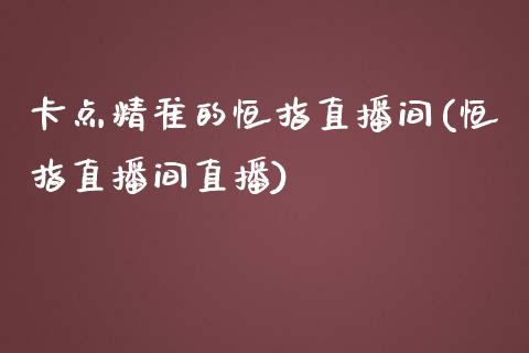 卡点精准的恒指直播间(恒指直播间直播)_https://www.lvsezhuji.com_期货喊单_第1张