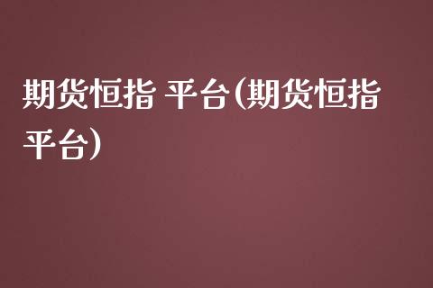 期货恒指 平台(期货恒指平台)_https://www.lvsezhuji.com_期货喊单_第1张