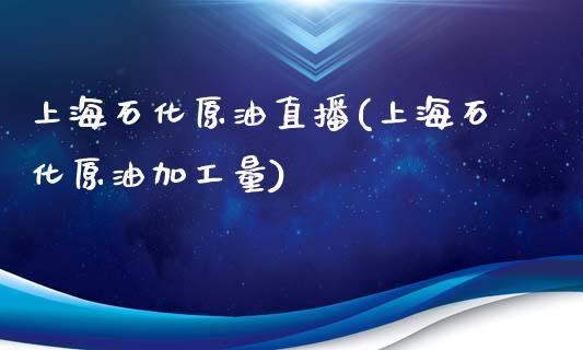 上海石化原油直播(上海石化原油加工量)_https://www.lvsezhuji.com_非农直播喊单_第1张