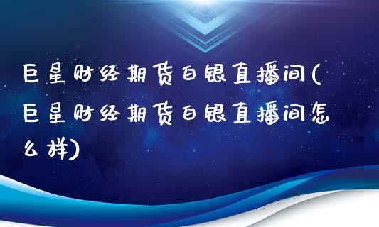 巨星财经期货白银直播间(巨星财经期货白银直播间怎么样)_https://www.lvsezhuji.com_期货喊单_第1张