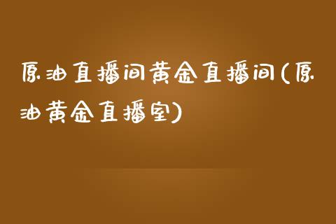 原油直播间黄金直播间(原油黄金直播室)_https://www.lvsezhuji.com_黄金直播喊单_第1张