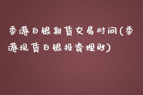 香港白银期货交易时间(香港现货白银投资理财)_https://www.lvsezhuji.com_国际期货直播喊单_第1张