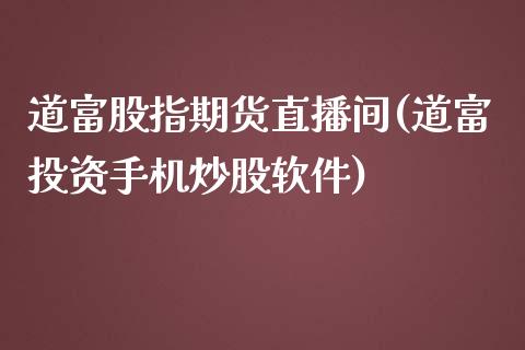 道富股指期货直播间(道富投资手机炒股软件)_https://www.lvsezhuji.com_恒指直播喊单_第1张