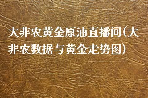 大非农黄金原油直播间(大非农数据与黄金走势图)_https://www.lvsezhuji.com_期货喊单_第1张