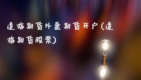 道指期货外盘期货开户(道指期货股票)_https://www.lvsezhuji.com_黄金直播喊单_第1张