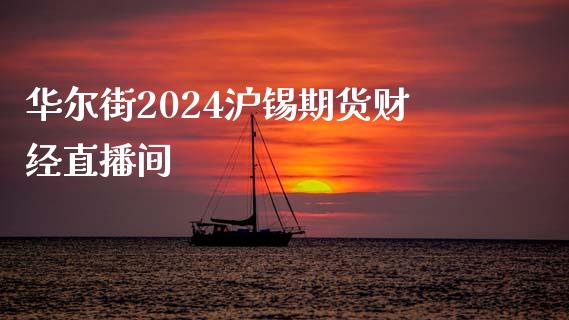 华尔街2024沪锡期货财经直播间_https://www.lvsezhuji.com_原油直播喊单_第1张