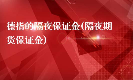 德指的隔夜保证金(隔夜期货保证金)_https://www.lvsezhuji.com_原油直播喊单_第1张