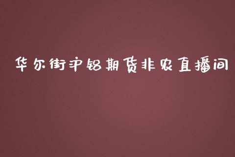 华尔街沪铝期货非农直播间_https://www.lvsezhuji.com_非农直播喊单_第1张