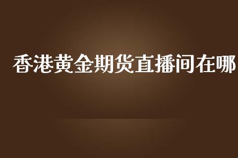 香港黄金期货直播间在哪_https://www.lvsezhuji.com_原油直播喊单_第1张