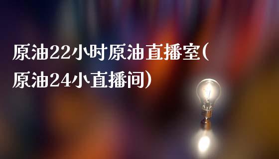 原油22小时原油直播室(原油24小直播间)_https://www.lvsezhuji.com_恒指直播喊单_第1张