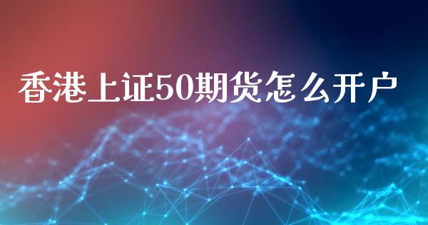 香港上证50期货怎么开户_https://www.lvsezhuji.com_EIA直播喊单_第1张