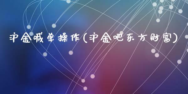 沪金喊单操作(沪金吧东方财富)_https://www.lvsezhuji.com_国际期货直播喊单_第1张