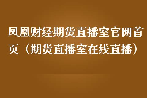 凤凰财经期货直播室官网首页（期货直播室在线直播）_https://www.lvsezhuji.com_EIA直播喊单_第1张