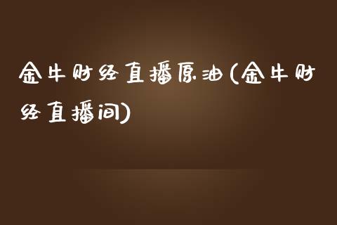 金牛财经直播原油(金牛财经直播间)_https://www.lvsezhuji.com_非农直播喊单_第1张