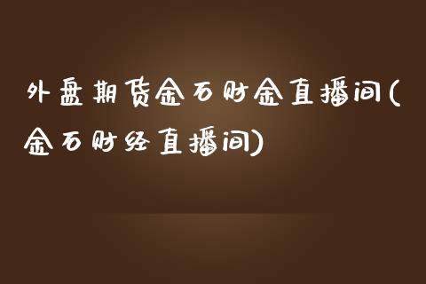 外盘期货金石财金直播间(金石财经直播间)_https://www.lvsezhuji.com_非农直播喊单_第1张