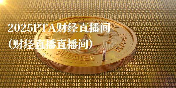 2025PTA财经直播间(财经直播直播间)_https://www.lvsezhuji.com_期货喊单_第1张