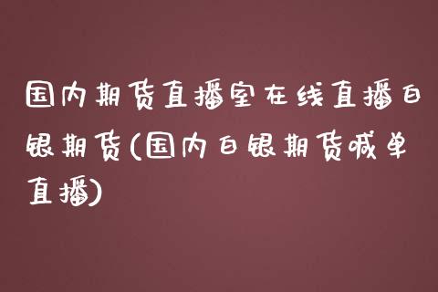 国内期货直播室在线直播白银期货(国内白银期货喊单直播)_https://www.lvsezhuji.com_期货喊单_第1张