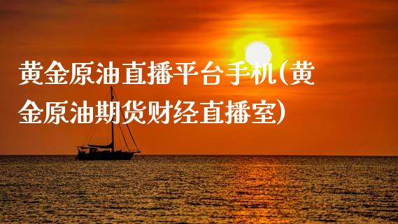 黄金原油直播平台手机(黄金原油期货财经直播室)_https://www.lvsezhuji.com_国际期货直播喊单_第1张