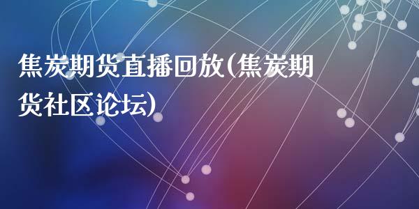 焦炭期货直播回放(焦炭期货社区论坛)_https://www.lvsezhuji.com_非农直播喊单_第1张