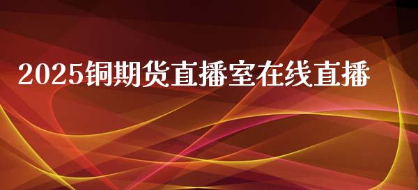 2025铜期货直播室在线直播_https://www.lvsezhuji.com_恒指直播喊单_第1张